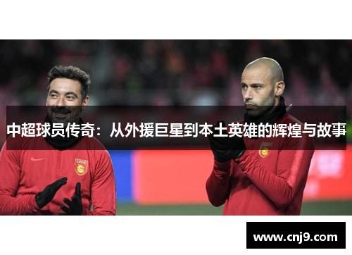 中超球员传奇：从外援巨星到本土英雄的辉煌与故事