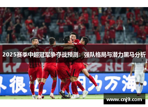 2025赛季中超冠军争夺战预测：强队格局与潜力黑马分析