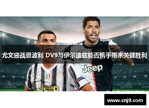 尤文迎战恩波利 DV9与伊尔迪兹能否携手带来关键胜利