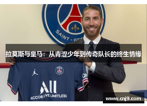 拉莫斯与皇马：从青涩少年到传奇队长的终生情缘