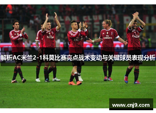解析AC米兰2-1科莫比赛亮点战术变动与关键球员表现分析