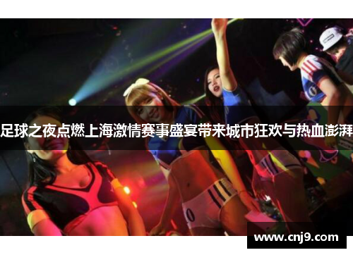 足球之夜点燃上海激情赛事盛宴带来城市狂欢与热血澎湃