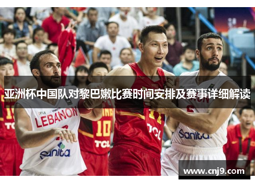亚洲杯中国队对黎巴嫩比赛时间安排及赛事详细解读
