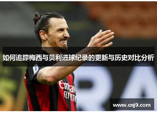 如何追踪梅西与贝利进球纪录的更新与历史对比分析