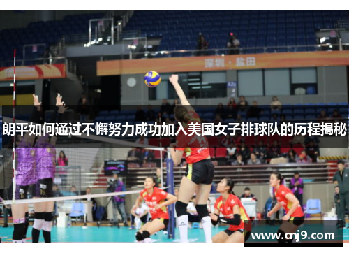 朗平如何通过不懈努力成功加入美国女子排球队的历程揭秘