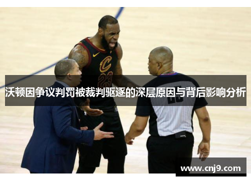 沃顿因争议判罚被裁判驱逐的深层原因与背后影响分析