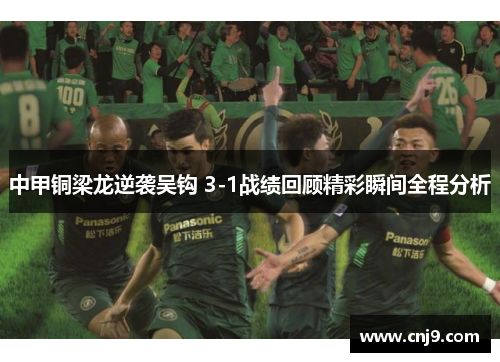 中甲铜梁龙逆袭吴钩 3-1战绩回顾精彩瞬间全程分析