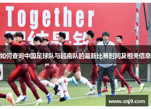 如何查询中国足球队与越南队的最新比赛时间及相关信息