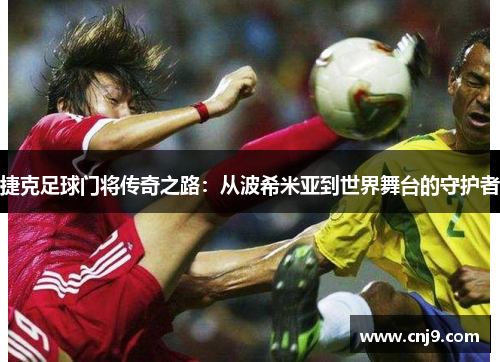 捷克足球门将传奇之路：从波希米亚到世界舞台的守护者