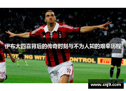 伊布大四喜背后的传奇时刻与不为人知的艰辛历程