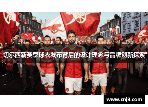 切尔西新赛季球衣发布背后的设计理念与品牌创新探索