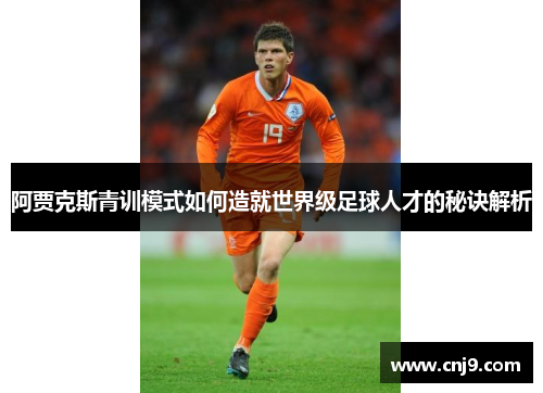阿贾克斯青训模式如何造就世界级足球人才的秘诀解析