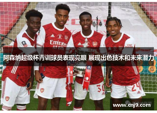 阿森纳超级杯青训球员表现亮眼 展现出色技术和未来潜力