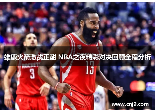 雄鹿火箭激战正酣 NBA之夜精彩对决回顾全程分析