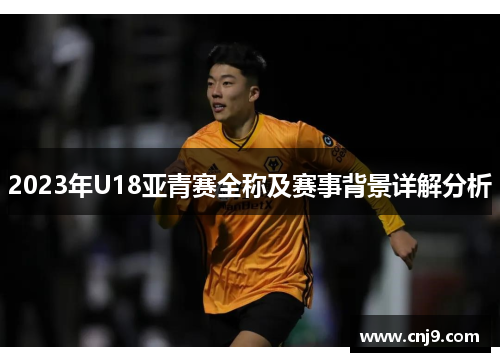 2023年U18亚青赛全称及赛事背景详解分析