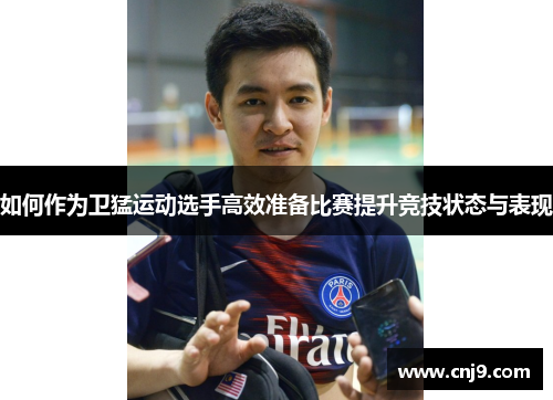 如何作为卫猛运动选手高效准备比赛提升竞技状态与表现