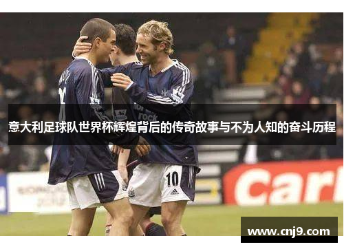 意大利足球队世界杯辉煌背后的传奇故事与不为人知的奋斗历程