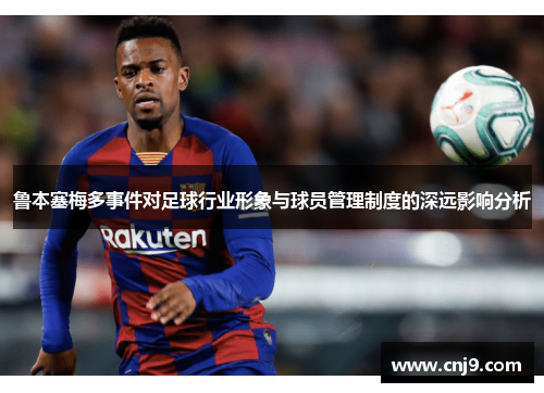 鲁本塞梅多事件对足球行业形象与球员管理制度的深远影响分析