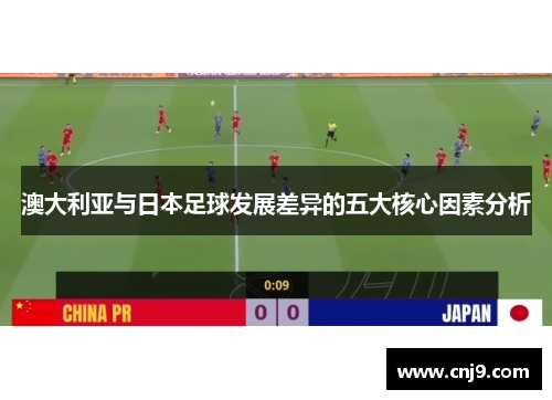 澳大利亚与日本足球发展差异的五大核心因素分析