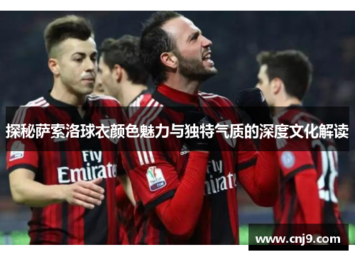 探秘萨索洛球衣颜色魅力与独特气质的深度文化解读