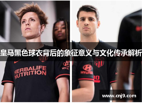 皇马黑色球衣背后的象征意义与文化传承解析