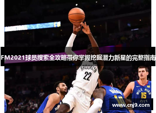 FM2021球员搜索全攻略带你掌握挖掘潜力新星的完整指南