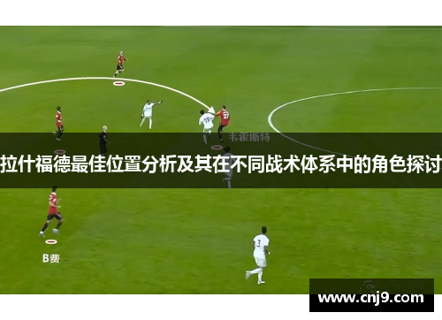 拉什福德最佳位置分析及其在不同战术体系中的角色探讨