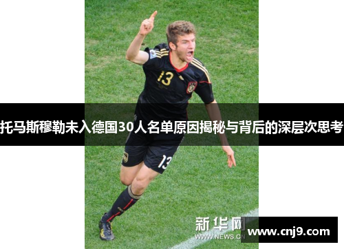 托马斯穆勒未入德国30人名单原因揭秘与背后的深层次思考