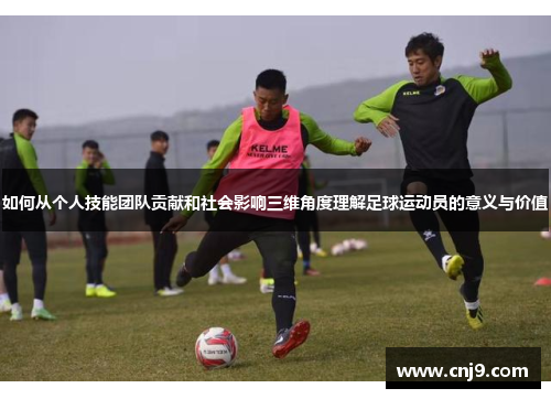如何从个人技能团队贡献和社会影响三维角度理解足球运动员的意义与价值