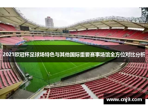 2021欧冠杯足球场特色与其他国际重要赛事场馆全方位对比分析