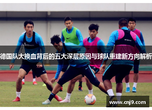 德国队大换血背后的五大深层原因与球队重建新方向解析