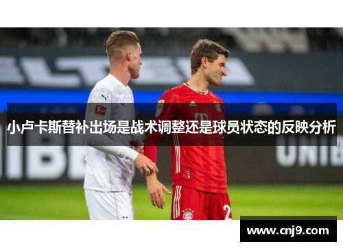 小卢卡斯替补出场是战术调整还是球员状态的反映分析