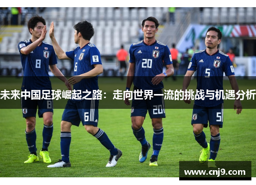 未来中国足球崛起之路：走向世界一流的挑战与机遇分析