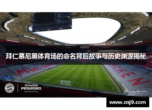 拜仁慕尼黑体育场的命名背后故事与历史渊源揭秘