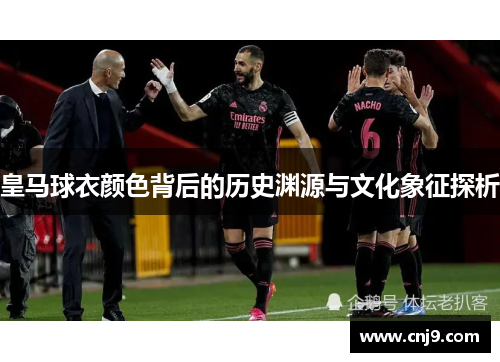 皇马球衣颜色背后的历史渊源与文化象征探析