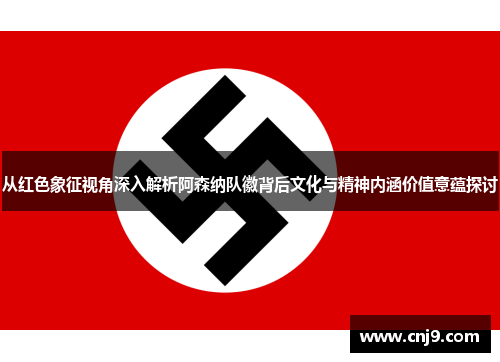 从红色象征视角深入解析阿森纳队徽背后文化与精神内涵价值意蕴探讨