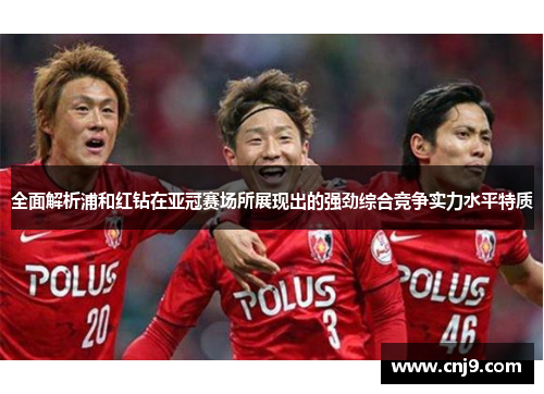 全面解析浦和红钻在亚冠赛场所展现出的强劲综合竞争实力水平特质 全面解析浦和红钻在亚冠赛场所展现出的强劲综合竞争实力水平特质