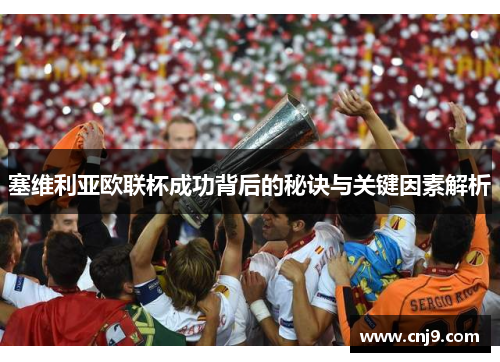 塞维利亚欧联杯成功背后的秘诀与关键因素解析