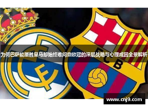 为何巴萨能屡胜皇马却始终难问鼎欧冠的深层战略与心理成因全景解析 为何巴萨能屡胜皇马却始终难问鼎欧冠的深层战略与心理成因全景解析