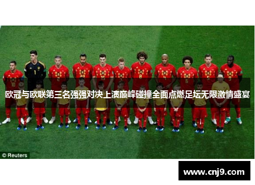 欧冠与欧联第三名强强对决上演巅峰碰撞全面点燃足坛无限激情盛宴 欧冠与欧联第三名强强对决上演巅峰碰撞全面点燃足坛无限激情盛宴