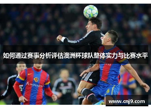 如何通过赛事分析评估澳洲杯球队整体实力与比赛水平 如何通过赛事分析评估澳洲杯球队整体实力与比赛水平